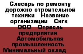 Слесарь по ремонту дорожно-строительной техники › Название организации ­ Снгк, ООО › Отрасль предприятия ­ Автомобильная промышленность › Минимальный оклад ­ 30 000 - Все города Работа » Вакансии   . Северная Осетия